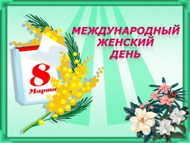 Разговор о важном по понедельникам - "Международный женский день " Разговор о важном по понедельникам - "Международный женский день ".